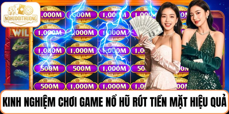 Tổng hợp kinh nghiệm chơi game nổ hũ rút tiền mặt hiệu quả nhất 2025