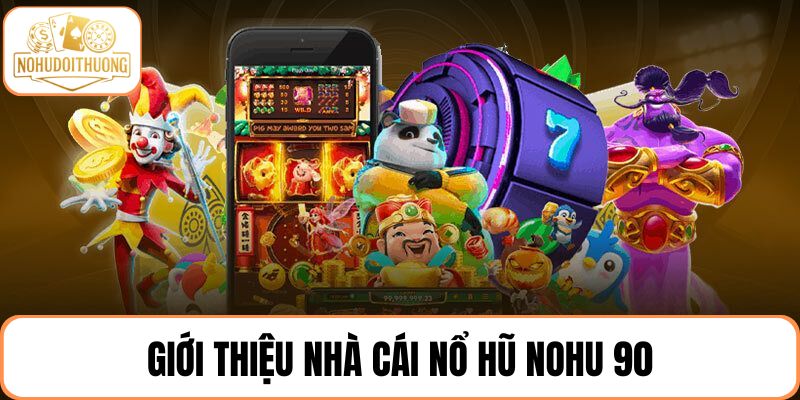 Tổng quan về nhà cái nổ hũ NOHU 90