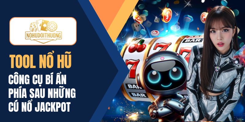 Tool nổ hũ – Công cụ bí ẩn phía sau những cú nổ jackpot
