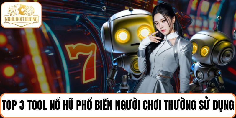 Top 3 tool nổ hũ phổ biến mà người chơi thường sử dụng