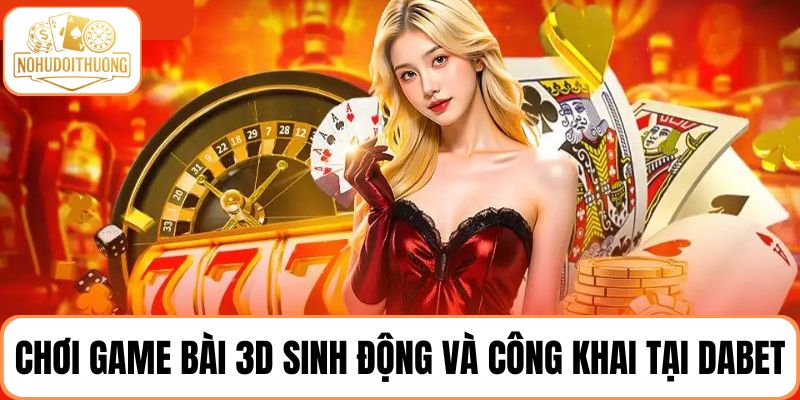 Trải nghiệm game bài 3D sinh động và công khai