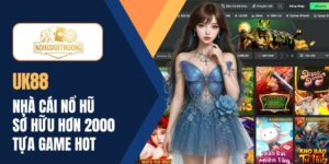 Nhà cái UK88 gây sốt với gần 2000 siêu phẩm nổ hũ cực HOT