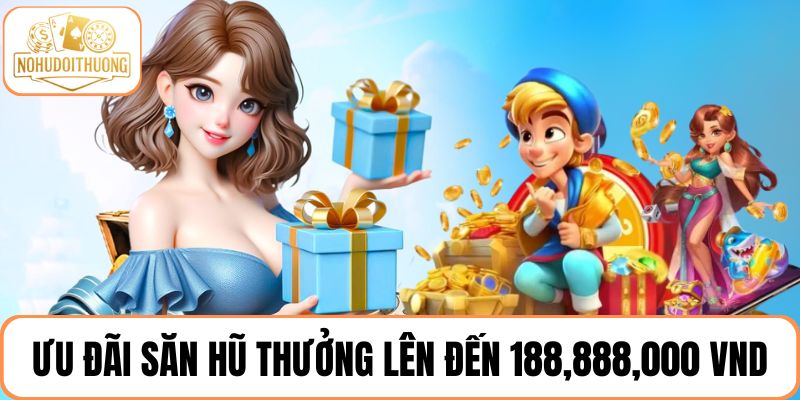 Chương trình săn hũ thưởng lên đến 188,888,000 VND