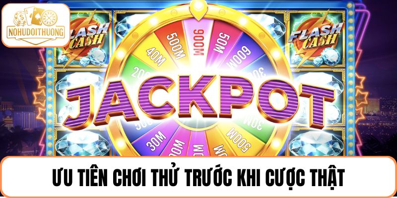 Ưu tiên chơi thử trước khi cược thật